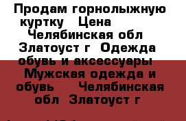 Продам горнолыжную куртку › Цена ­ 2 000 - Челябинская обл., Златоуст г. Одежда, обувь и аксессуары » Мужская одежда и обувь   . Челябинская обл.,Златоуст г.